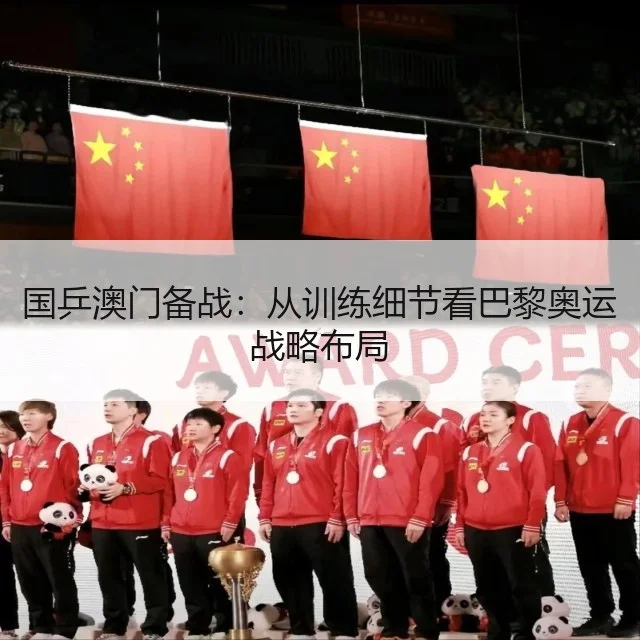 国乒澳门备战：从训练细节看巴黎奥运战略布局